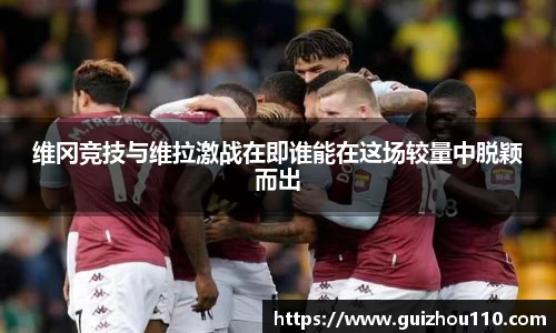 维冈竞技与维拉激战在即谁能在这场较量中脱颖而出